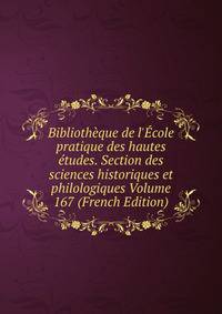 Biblioth?que de l'?cole pratique des hautes ?tudes. Section des sciences historiques et philologiques Volume 167 (French Edition)