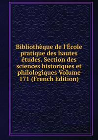 Biblioth?que de l'?cole pratique des hautes ?tudes. Section des sciences historiques et philologiques Volume 171 (French Edition)