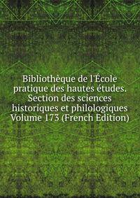 Biblioth?que de l'?cole pratique des hautes ?tudes. Section des sciences historiques et philologiques Volume 173 (French Edition)