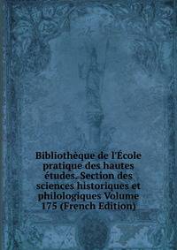Biblioth?que de l'?cole pratique des hautes ?tudes. Section des sciences historiques et philologiques Volume 175 (French Edition)