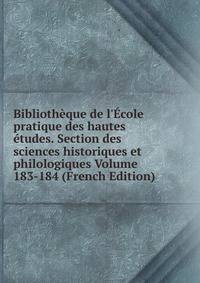 Biblioth?que de l'?cole pratique des hautes ?tudes. Section des sciences historiques et philologiques Volume 183-184 (French Edition)