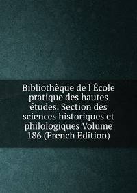 Biblioth?que de l'?cole pratique des hautes ?tudes. Section des sciences historiques et philologiques Volume 186 (French Edition)