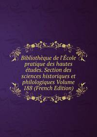 Biblioth?que de l'?cole pratique des hautes ?tudes. Section des sciences historiques et philologiques Volume 188 (French Edition)