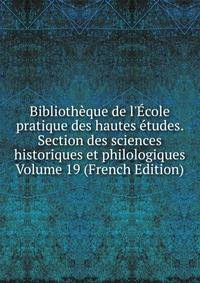 Biblioth?que de l'?cole pratique des hautes ?tudes. Section des sciences historiques et philologiques Volume 19 (French Edition)