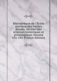 Biblioth?que de l'?cole pratique des hautes ?tudes. Section des sciences historiques et philologiques Volume 191-192 (French Edition)