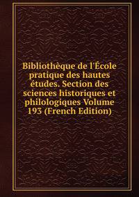 Biblioth?que de l'?cole pratique des hautes ?tudes. Section des sciences historiques et philologiques Volume 193 (French Edition)