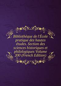 Biblioth?que de l'?cole pratique des hautes ?tudes. Section des sciences historiques et philologiques Volume 200 (French Edition)