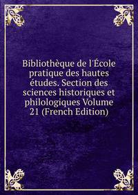 Biblioth?que de l'?cole pratique des hautes ?tudes. Section des sciences historiques et philologiques Volume 21 (French Edition)