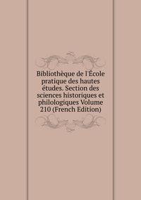 Biblioth?que de l'?cole pratique des hautes ?tudes. Section des sciences historiques et philologiques Volume 210 (French Edition)