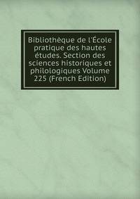 Biblioth?que de l'?cole pratique des hautes ?tudes. Section des sciences historiques et philologiques Volume 225 (French Edition)