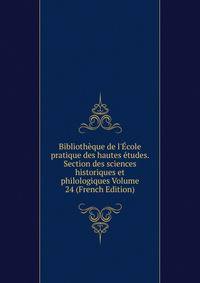 Biblioth?que de l'?cole pratique des hautes ?tudes. Section des sciences historiques et philologiques Volume 24 (French Edition)