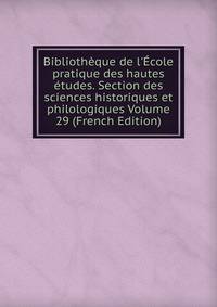 Biblioth?que de l'?cole pratique des hautes ?tudes. Section des sciences historiques et philologiques Volume 29 (French Edition)
