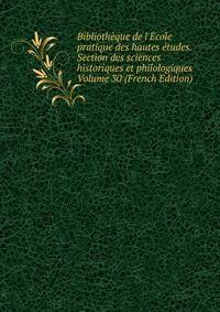 Biblioth?que de l'?cole pratique des hautes ?tudes. Section des sciences historiques et philologiques Volume 30 (French Edition)