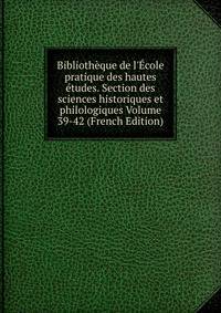 Biblioth?que de l'?cole pratique des hautes ?tudes. Section des sciences historiques et philologiques Volume 39-42 (French Edition)
