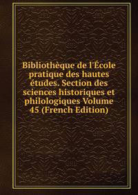 Biblioth?que de l'?cole pratique des hautes ?tudes. Section des sciences historiques et philologiques Volume 45 (French Edition)