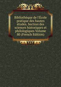 Biblioth?que de l'?cole pratique des hautes ?tudes. Section des sciences historiques et philologiques Volume 80 (French Edition)
