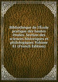 Biblioth?que de l'?cole pratique des hautes ?tudes. Section des sciences historiques et philologiques Volume 81 (French Edition)