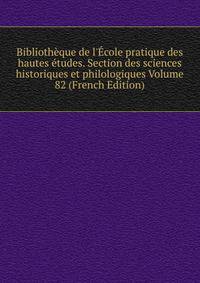 Biblioth?que de l'?cole pratique des hautes ?tudes. Section des sciences historiques et philologiques Volume 82 (French Edition)