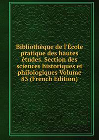 Biblioth?que de l'?cole pratique des hautes ?tudes. Section des sciences historiques et philologiques Volume 83 (French Edition)