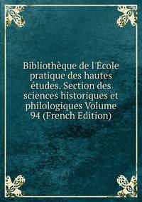 Biblioth?que de l'?cole pratique des hautes ?tudes. Section des sciences historiques et philologiques Volume 94 (French Edition)