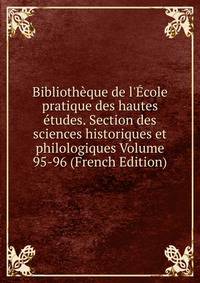 Biblioth?que de l'?cole pratique des hautes ?tudes. Section des sciences historiques et philologiques Volume 95-96 (French Edition)