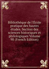 Biblioth?que de l'?cole pratique des hautes ?tudes. Section des sciences historiques et philologiques Volume 98 (French Edition)
