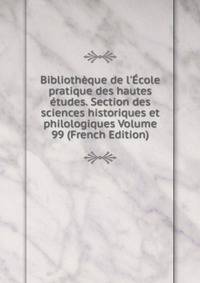Biblioth?que de l'?cole pratique des hautes ?tudes. Section des sciences historiques et philologiques Volume 99 (French Edition)