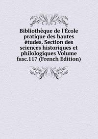 Biblioth?que de l'?cole pratique des hautes ?tudes. Section des sciences historiques et philologiques Volume fasc.117 (French Edition)