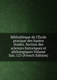Biblioth?que de l'?cole pratique des hautes ?tudes. Section des sciences historiques et philologiques Volume fasc.123 (French Edition)