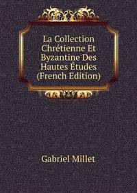 La Collection Chretienne Et Byzantine Des Hautes Etudes (French Edition)