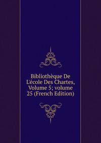 Biblioth?que De L'?cole Des Chartes, Volume 5; volume 25 (French Edition)