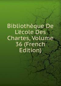 Biblioth?que De L'?cole Des Chartes, Volume 36 (French Edition)