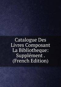 Catalogue Des Livres Composant La Bibliotheque: Supplement . (French Edition)