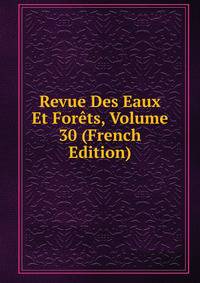 Revue Des Eaux Et Forets, Volume 30 (French Edition)