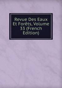 Revue Des Eaux Et Forets, Volume 33 (French Edition)