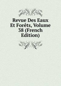 Revue Des Eaux Et Forets, Volume 38 (French Edition)