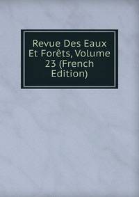 Revue Des Eaux Et Forets, Volume 23 (French Edition)