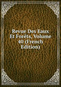 Revue Des Eaux Et Forets, Volume 40 (French Edition)