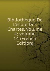 Biblioth?que De L'?cole Des Chartes, Volume 4; volume 14 (French Edition)