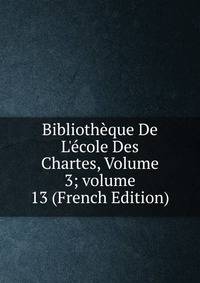 Biblioth?que De L'?cole Des Chartes, Volume 3; volume 13 (French Edition)
