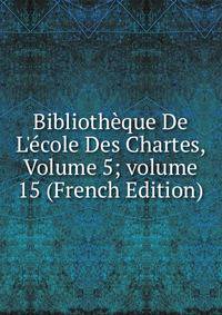 Biblioth?que De L'?cole Des Chartes, Volume 5; volume 15 (French Edition)
