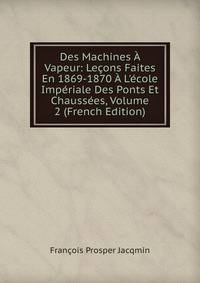 Des Machines ? Vapeur: Le?ons Faites En 1869-1870 ? L'?cole Imp?riale Des Ponts Et Chauss?es, Volume 2 (French Edition)