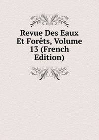 Revue Des Eaux Et Forets, Volume 13 (French Edition)