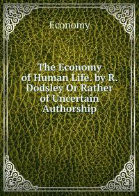The Economy of Human Life. by R. Dodsley Or Rather of Uncertain Authorship.