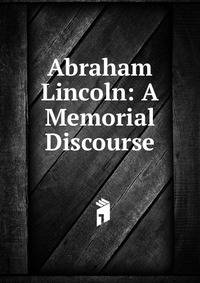 Abraham Lincoln: A Memorial Discourse