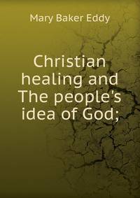 Christian healing and The people's idea of God;