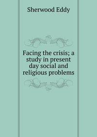 Facing the crisis; a study in present day social and religious problems