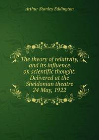 The theory of relativity, and its influence on scientific thought. Delivered at the Sheldonian theatre 24 May, 1922
