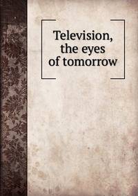 Television, the eyes of tomorrow