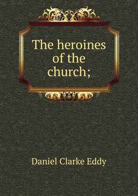 The heroines of the church;